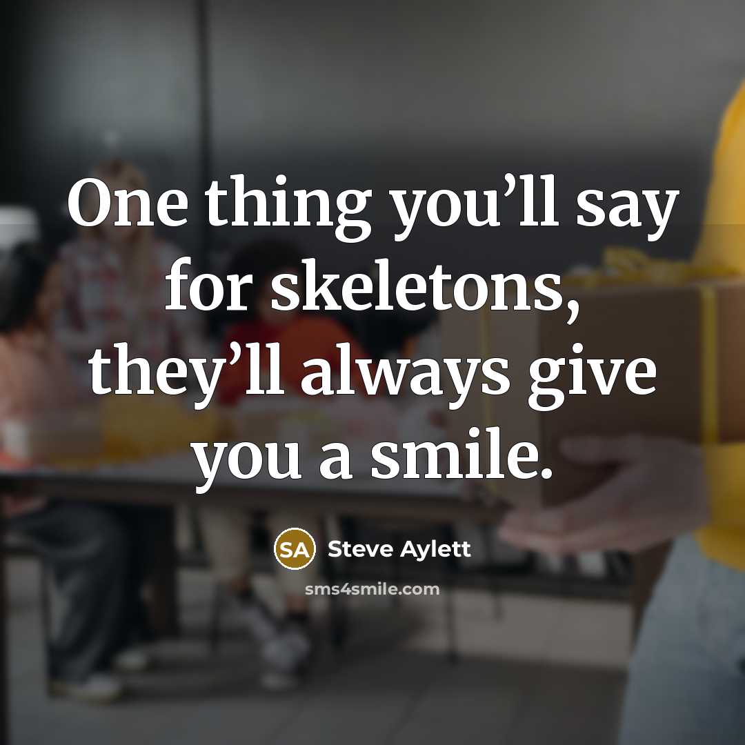 “One thing you’ll say for skeletons, they’ll always give you…” quote by Steve Aylett