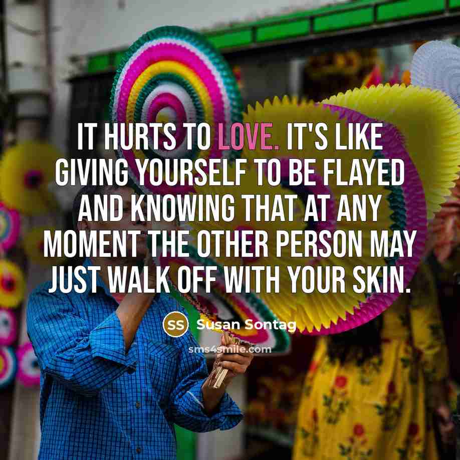 “It hurts to love. It's like giving yourself to be…” quote by Susan Sontag
