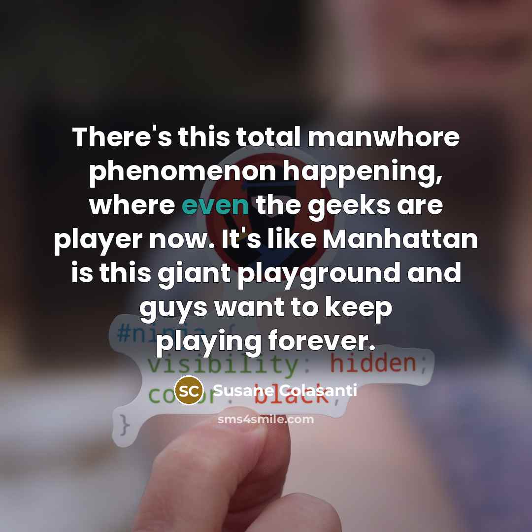 “There's this total manwhore phenomenon happening, where even the geeks…” quote by Susane Colasanti