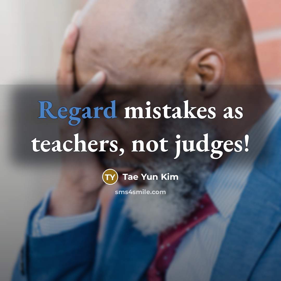 “Regard mistakes as teachers, not judges!…” quote by Tae Yun Kim