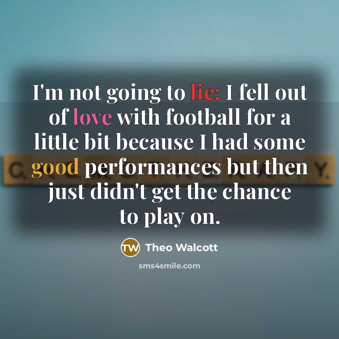 “I'm not going to lie: I fell out of love…” quote by Theo Walcott