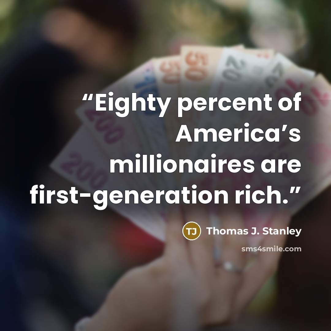 “Eighty percent of America’s millionaires are first-generation rich.” quote by Thomas J. Stanley