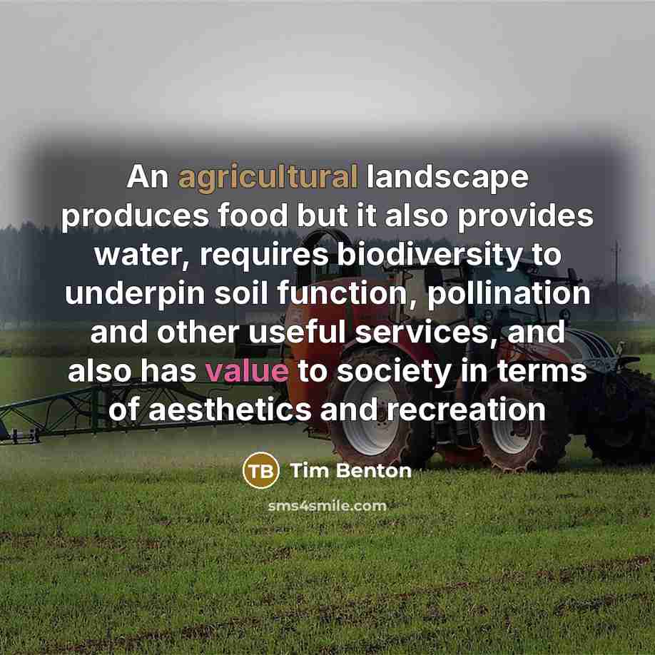 “An agricultural landscape produces food but it also provides water,…” quote by Tim Benton