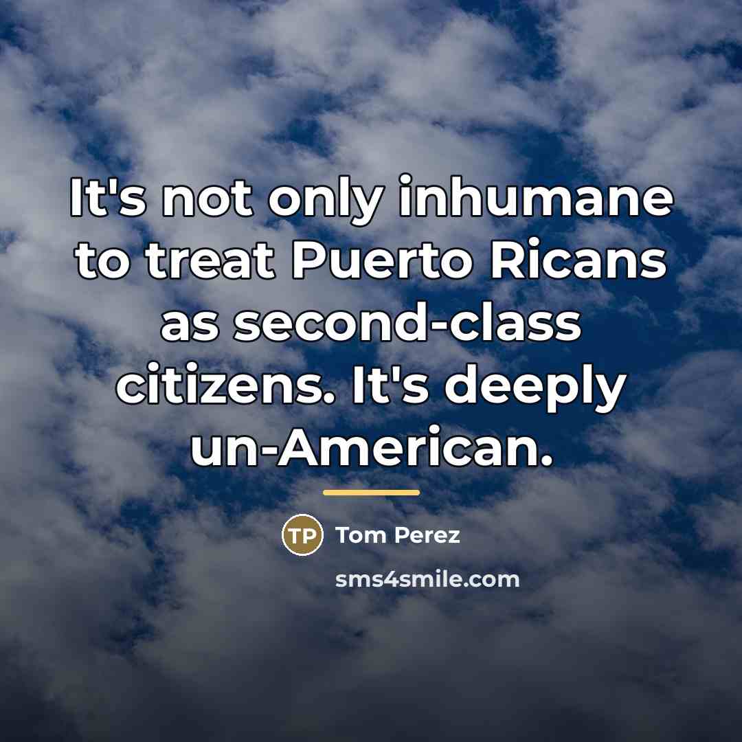 “It's not only inhumane to treat Puerto Ricans as second-class…” quote by Tom Perez