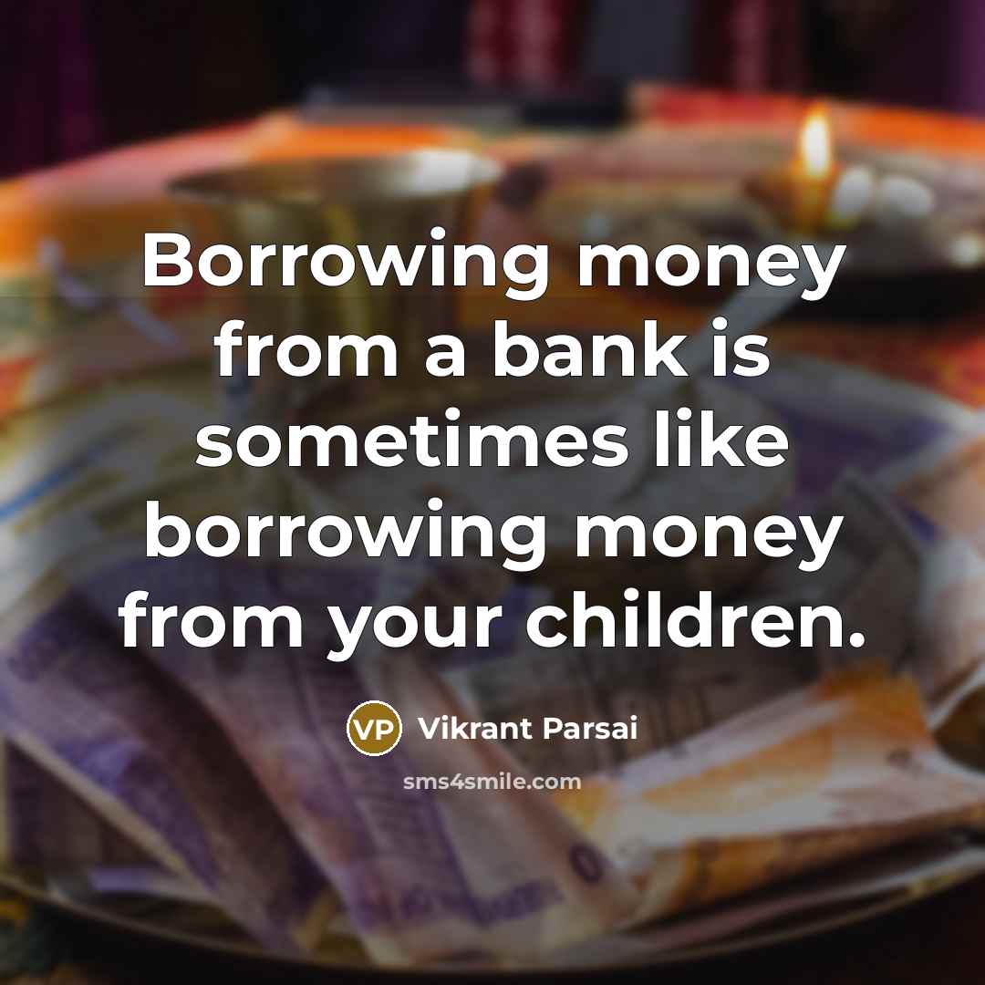 “Borrowing money from a bank is sometimes like borrowing money…” quote by Vikrant Parsai