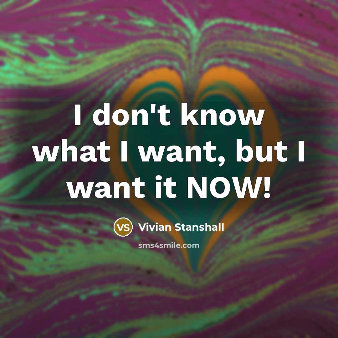 “I don't know what I want, but I want it…” quote by Vivian Stanshall