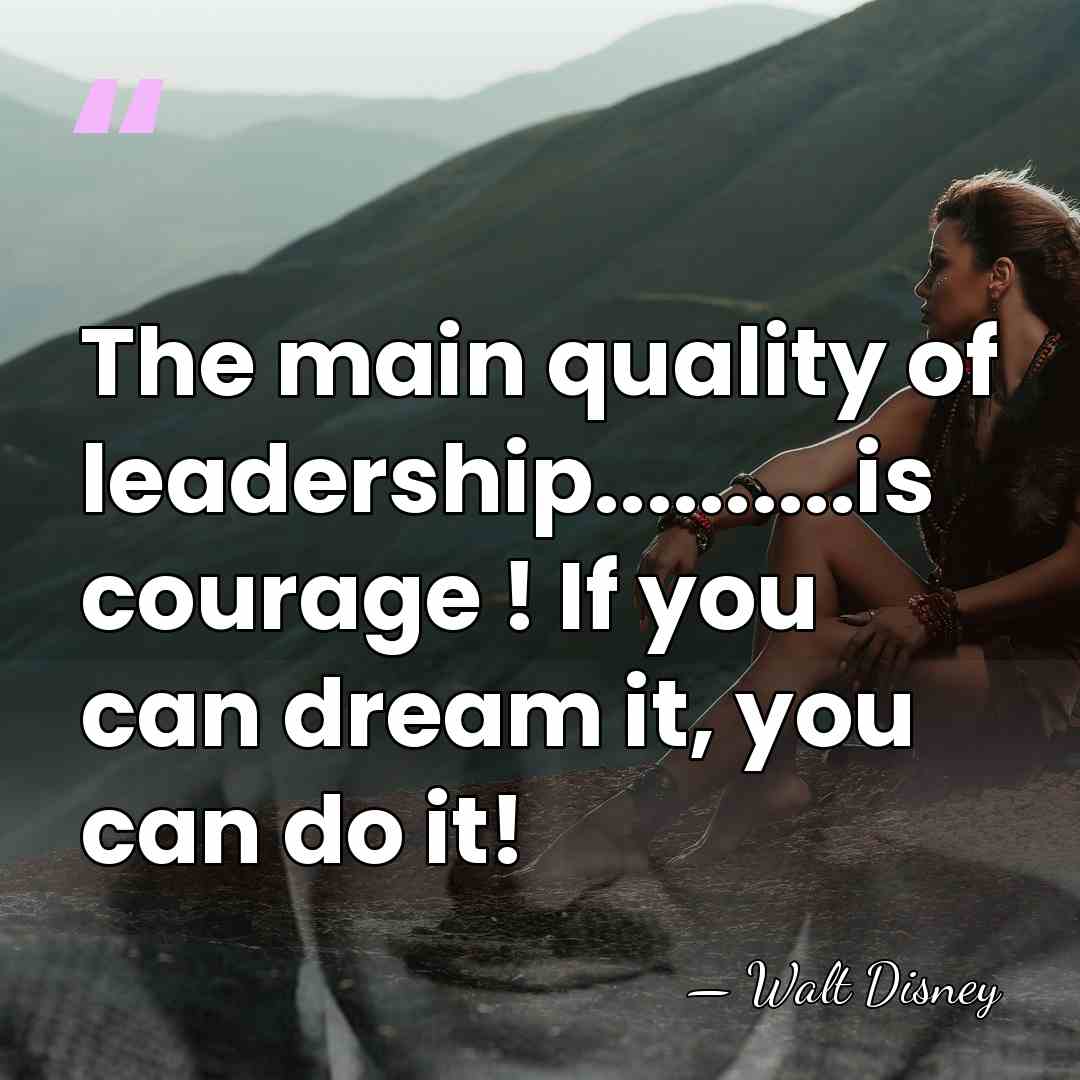 The main quality of leadership..........is courage ! If you can dream it,&hellip; - Walt Disney