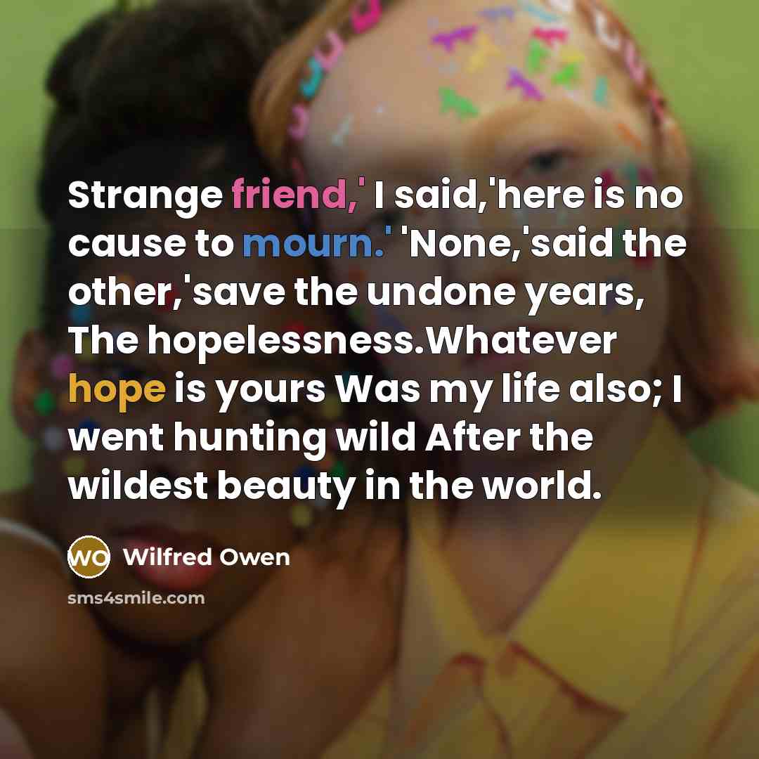 “Strange friend,' I said,'here is no cause to mourn.' 'None,'said…” quote by Wilfred Owen