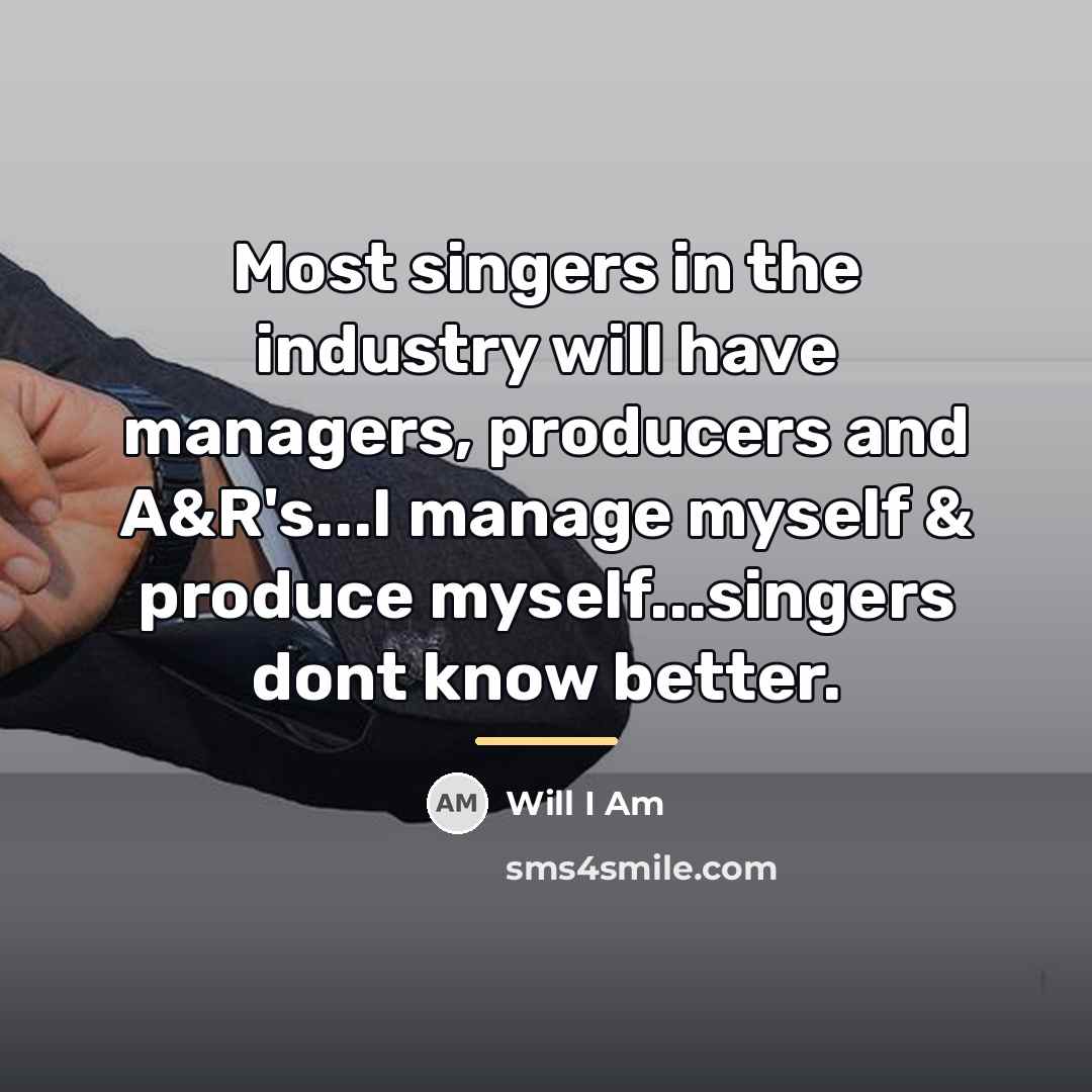 “Most singers in the industry will have managers, producers and…” quote by Will I Am