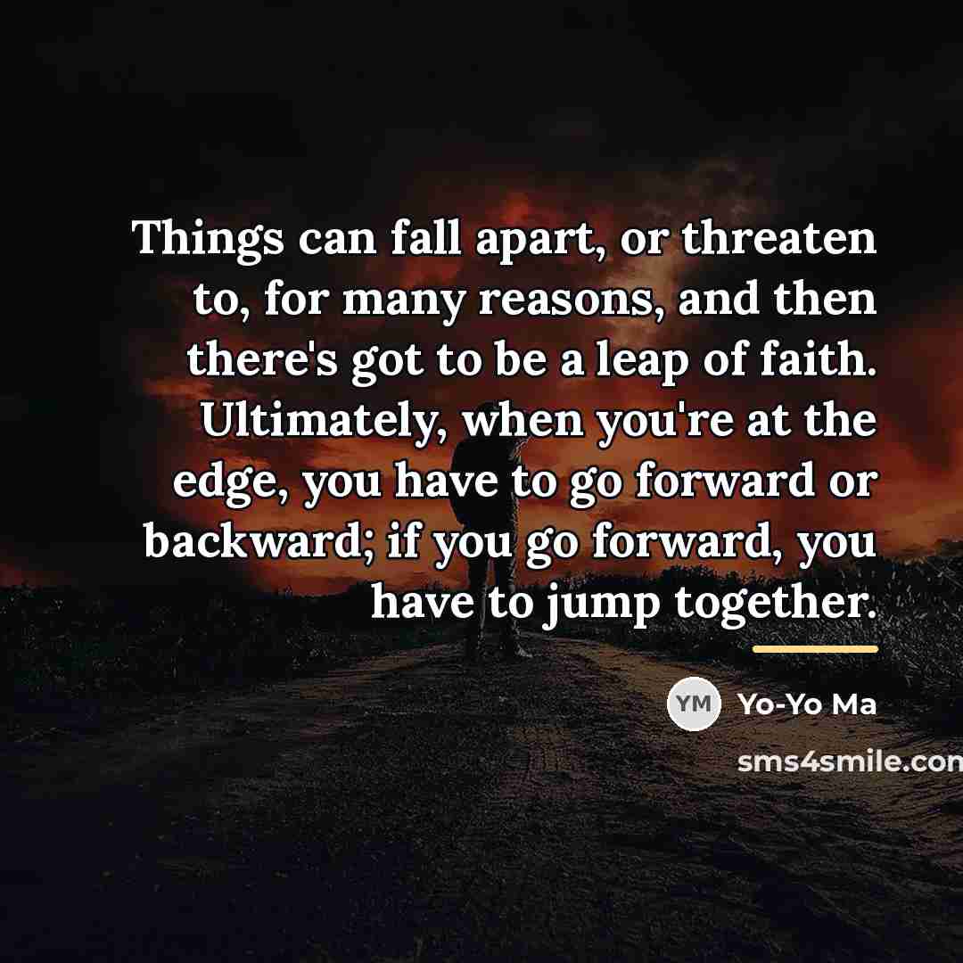 “Things can fall apart, or threaten to, for many reasons,…” quote by Yo-Yo Ma