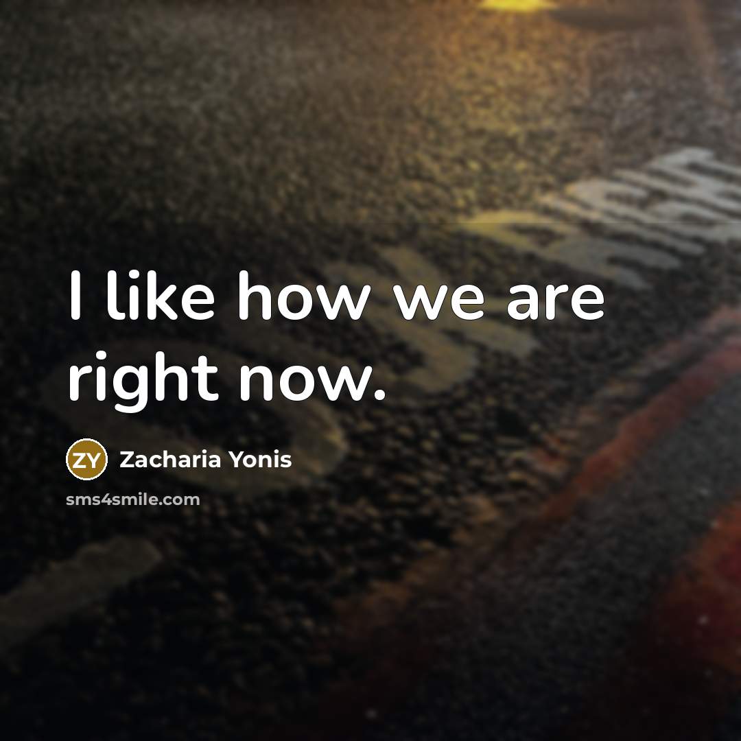 “I like how we are right now.…” quote by Zacharia Yonis