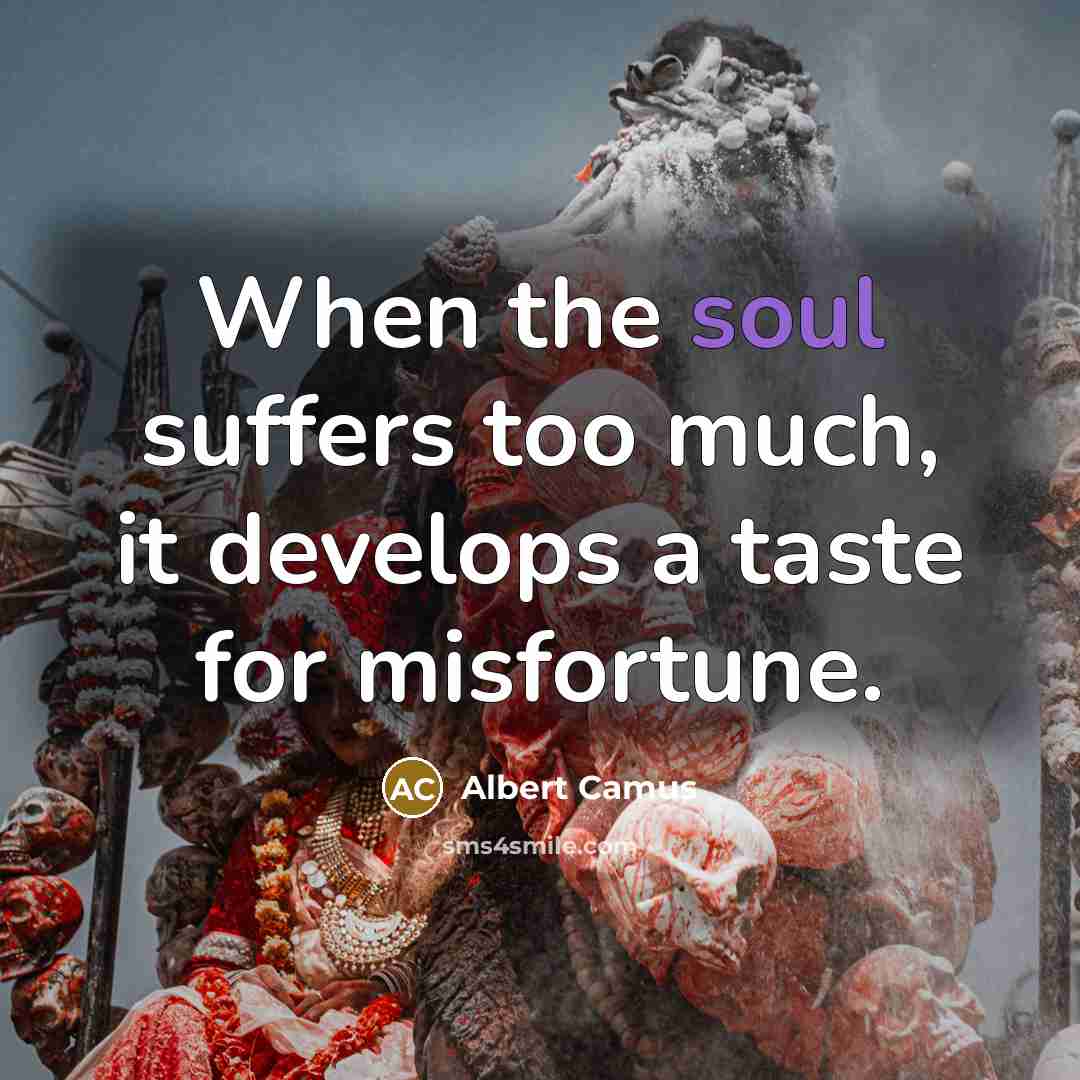 “When the soul suffers too much, it develops a taste…” quote by Albert Camus