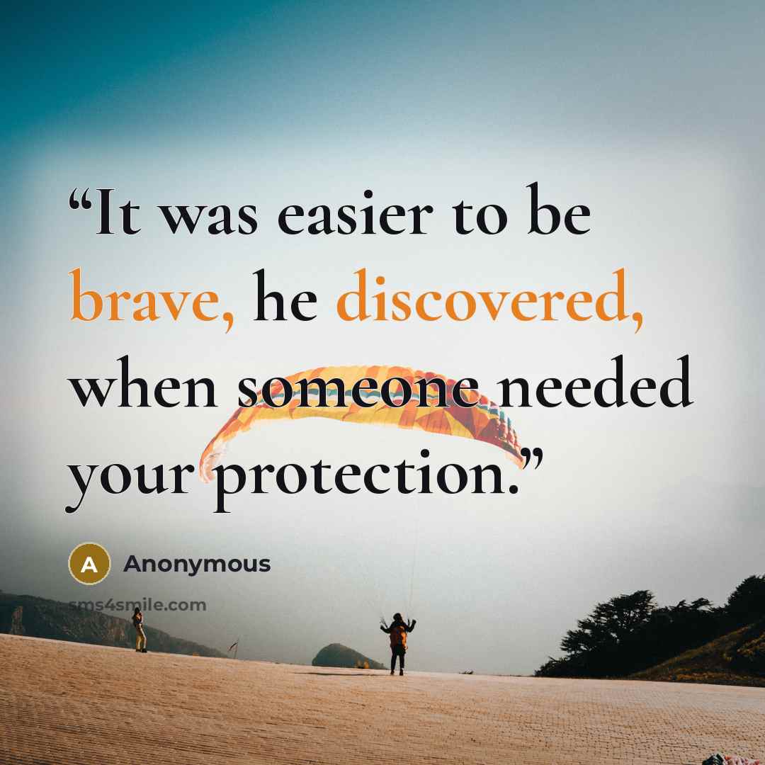 “It was easier to be brave, he discovered, when someone needed your protection.” quote by Anonymous