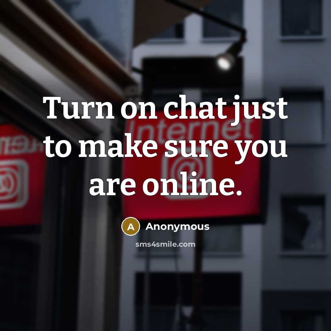 “Turn on chat just to make sure you are online.” quote by Anonymous