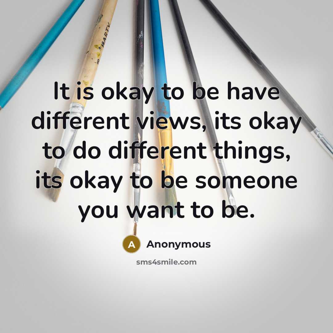 “It is okay to be have different views, its okay to do different things, its okay to be someone you want to be.” quote by Anonymous