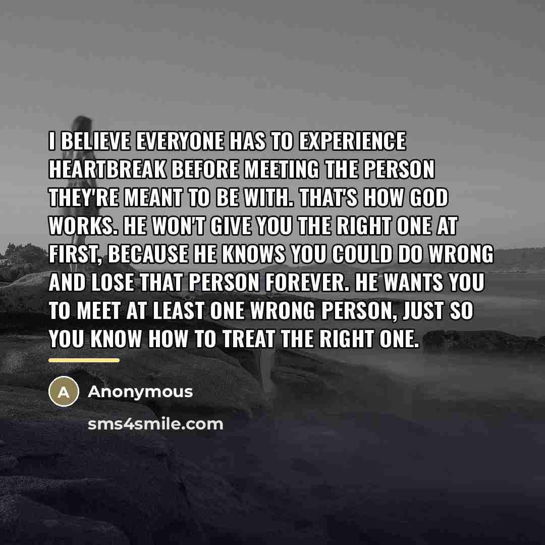 “I believe everyone has to experience heartbreak before meeting the…” quote by Anonymous