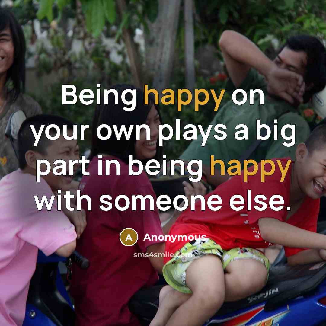 “Being happy on your own plays a big part in being happy with someone else.” quote by Anonymous