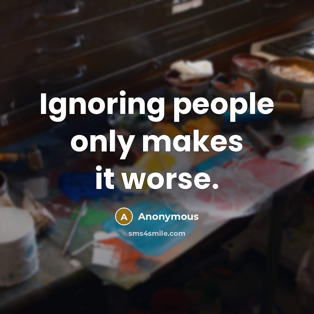 “Ignoring people only makes it worse.…” quote by Anonymous