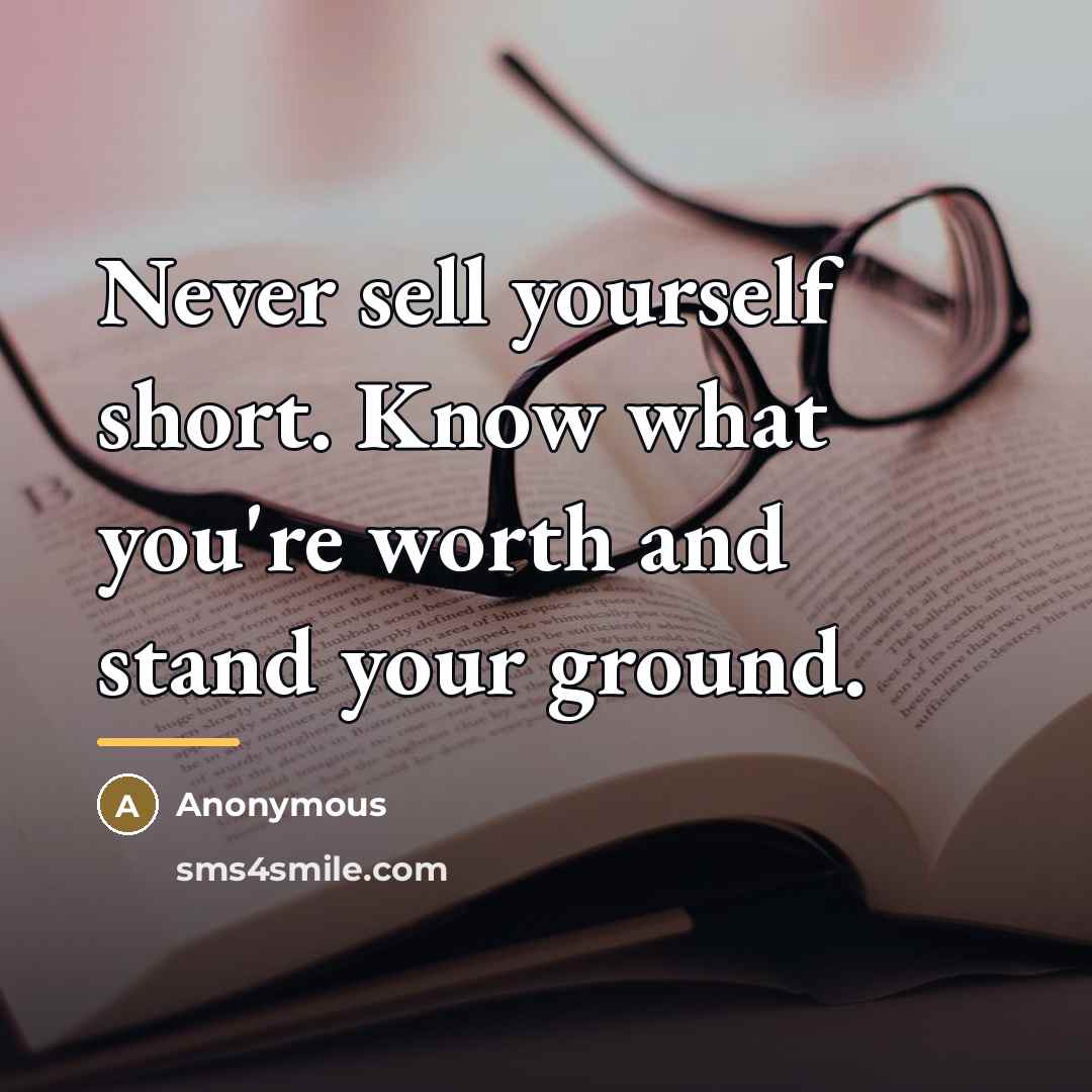 “Never sell yourself short. Know what you're worth and stand…” quote by Anonymous
