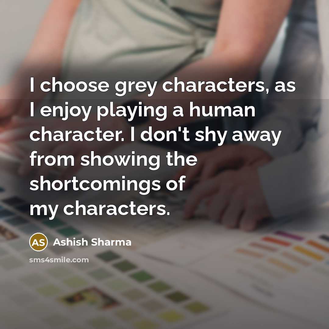 “I choose grey characters, as I enjoy playing a human…” quote by Ashish Sharma