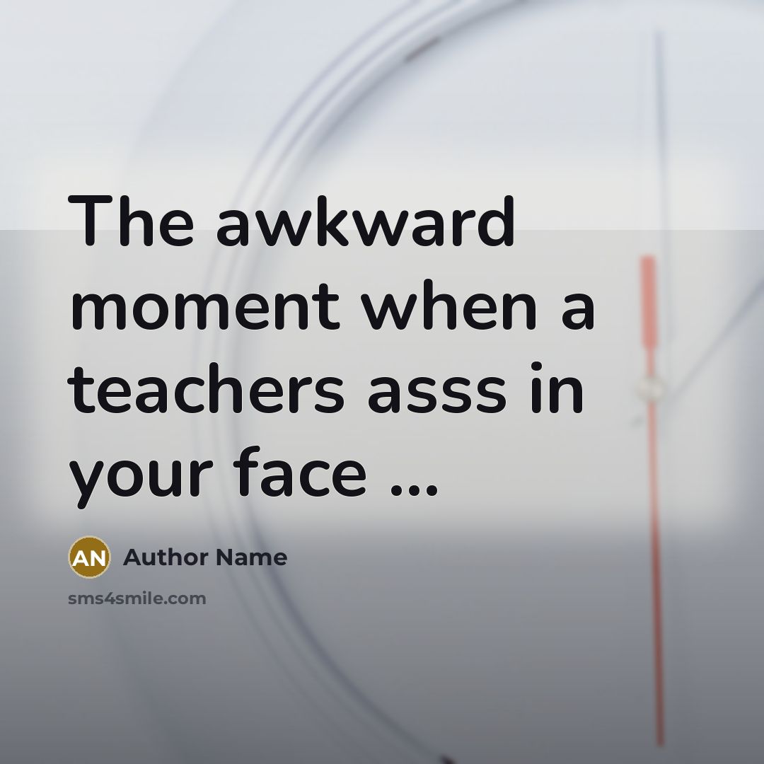 “The awkward moment when a teachers asss in your face …” quote by Author Name