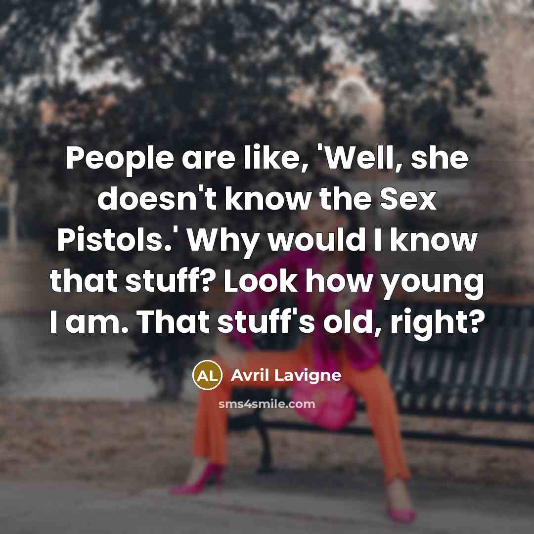 “People are like, 'Well, she doesn't know the Sex Pistols.'…” quote by Avril Lavigne