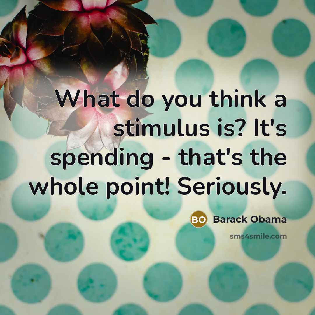 “What do you think a stimulus is? It's spending -…” quote by Barack Obama