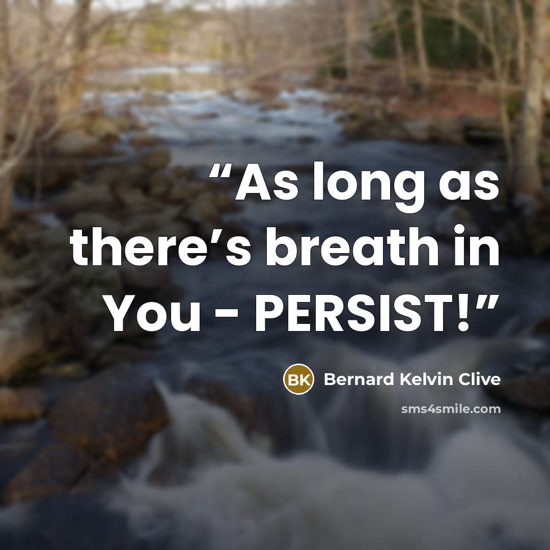 “As long as there’s breath in You - PERSIST!” quote by Bernard Kelvin Clive