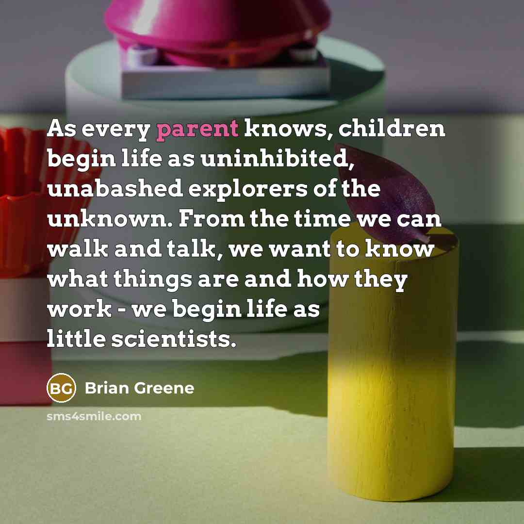 “As every parent knows, children begin life as uninhibited, unabashed…” quote by Brian Greene