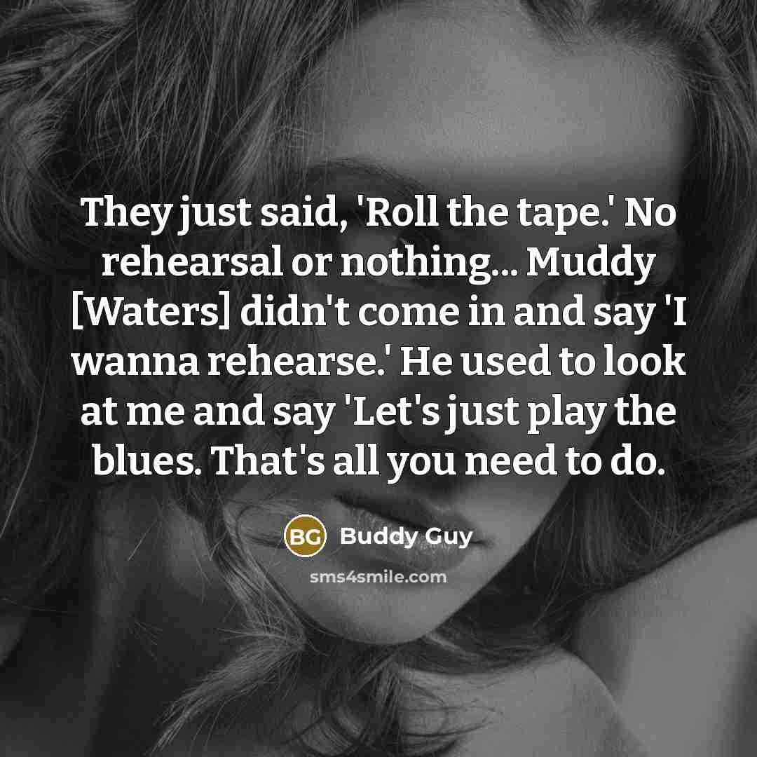 “They just said, 'Roll the tape.' No rehearsal or nothing...…” quote by Buddy Guy