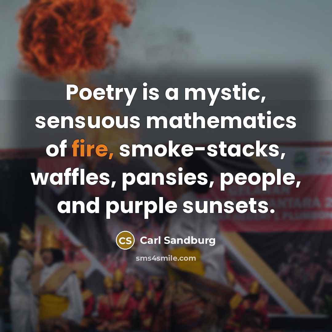 “Poetry is a mystic, sensuous mathematics of fire, smoke-stacks, waffles,…” quote by Carl Sandburg