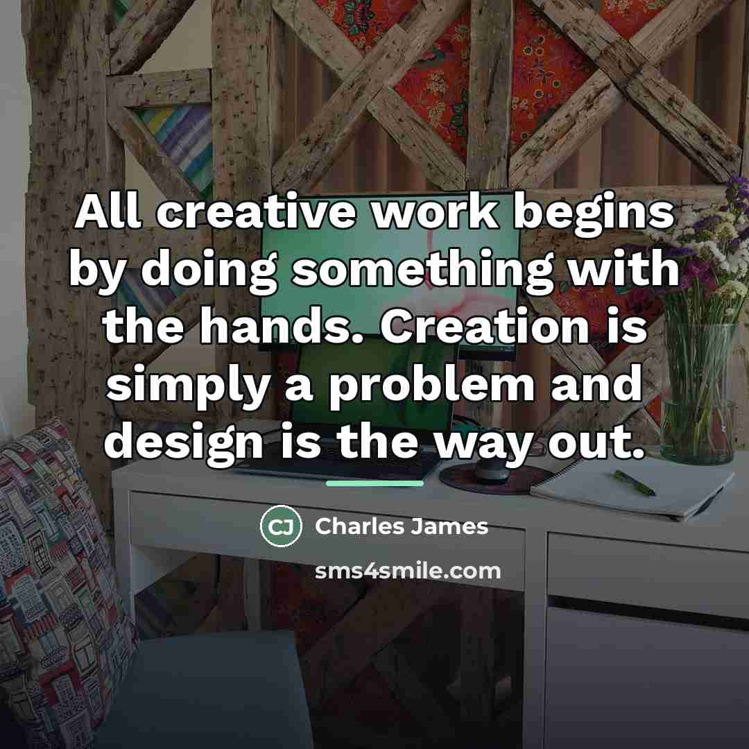 “All creative work begins by doing something with the hands.…” quote by Charles James