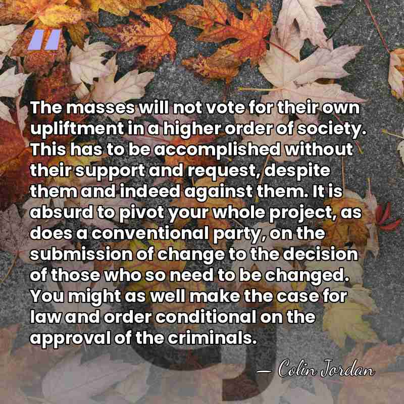 The masses will not vote for their own upliftment in a higher&hellip; - Colin Jordan