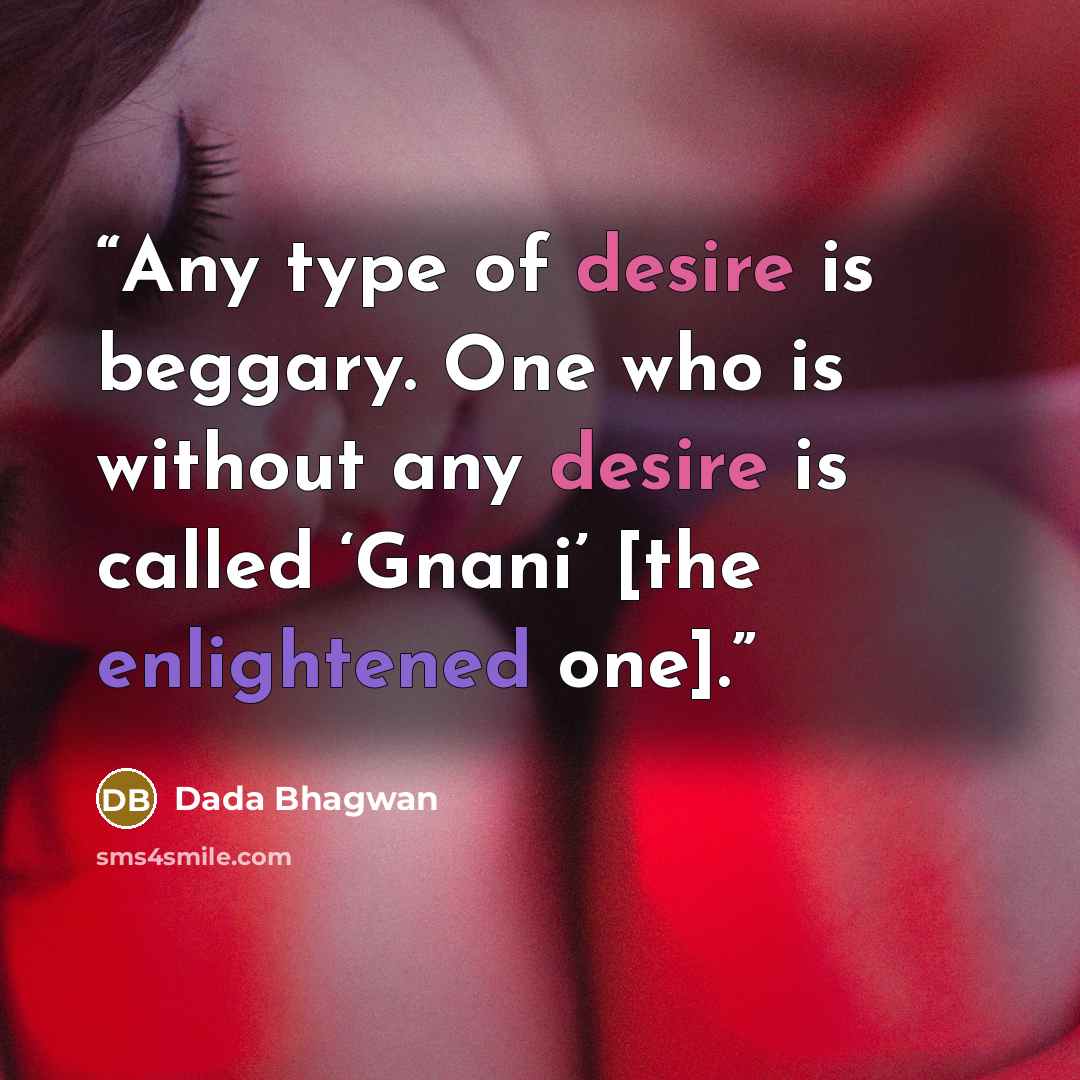 “Any type of desire is beggary. One who is without any desire is called ‘Gnani’ [the enlightened one].” quote by Dada Bhagwan