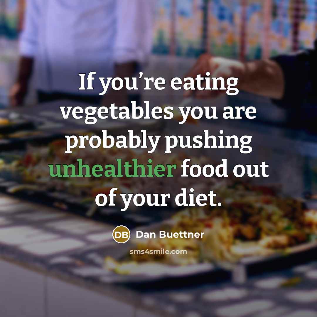 “If you’re eating vegetables you are probably pushing unhealthier food…” quote by Dan Buettner
