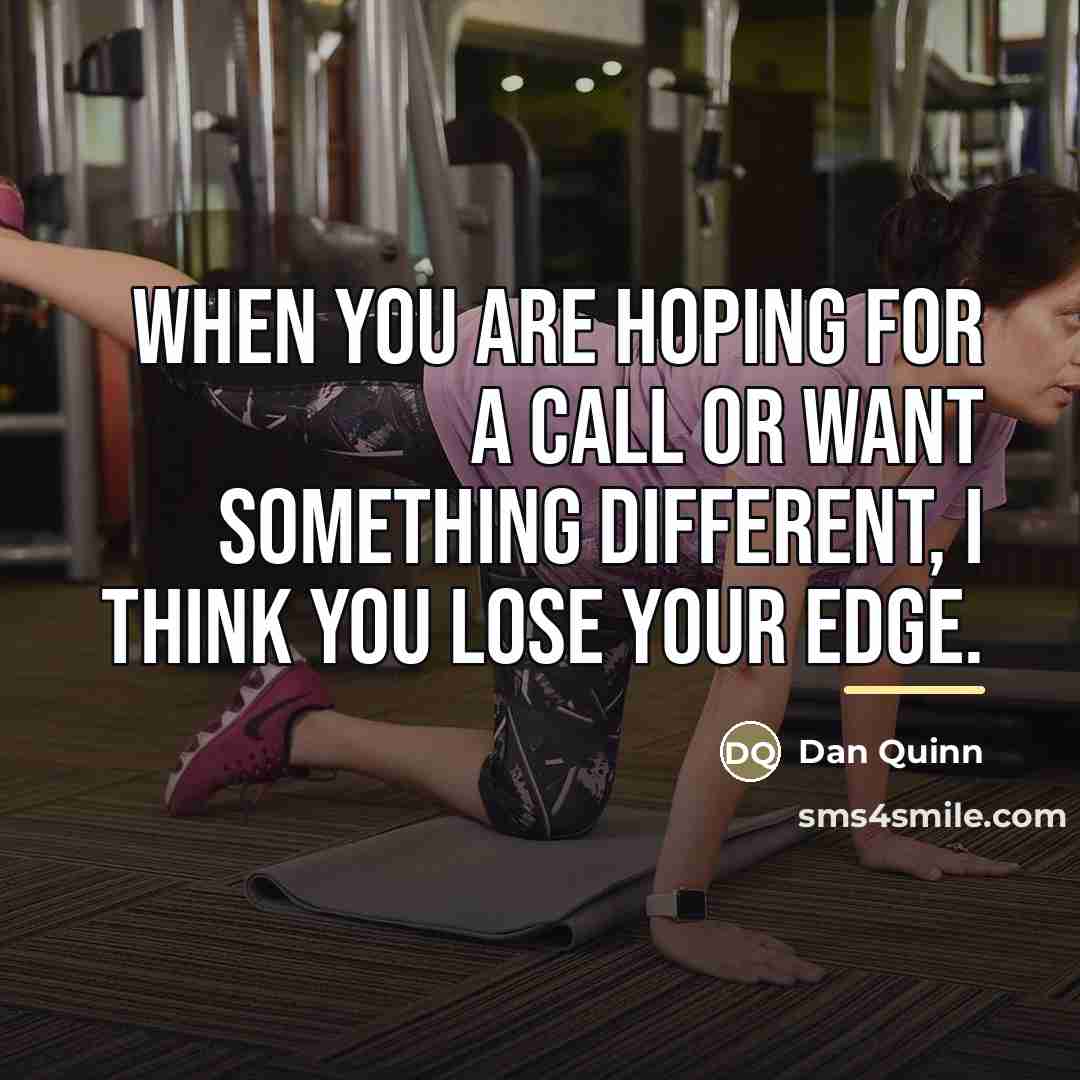 “When you are hoping for a call or want something…” quote by Dan Quinn