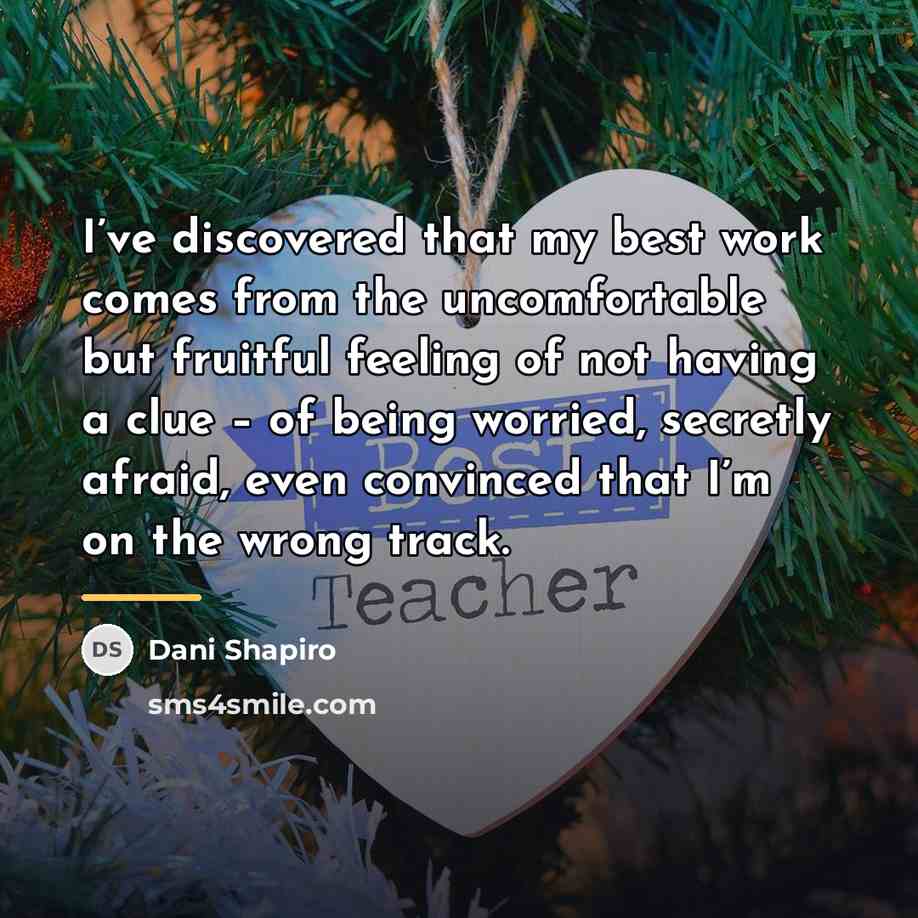 “I’ve discovered that my best work comes from the uncomfortable…” quote by Dani Shapiro