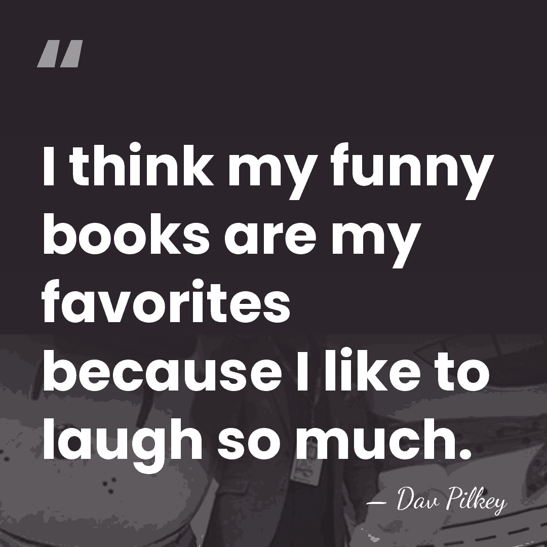 I think my funny books are my favorites because I like to&hellip; - Dav Pilkey