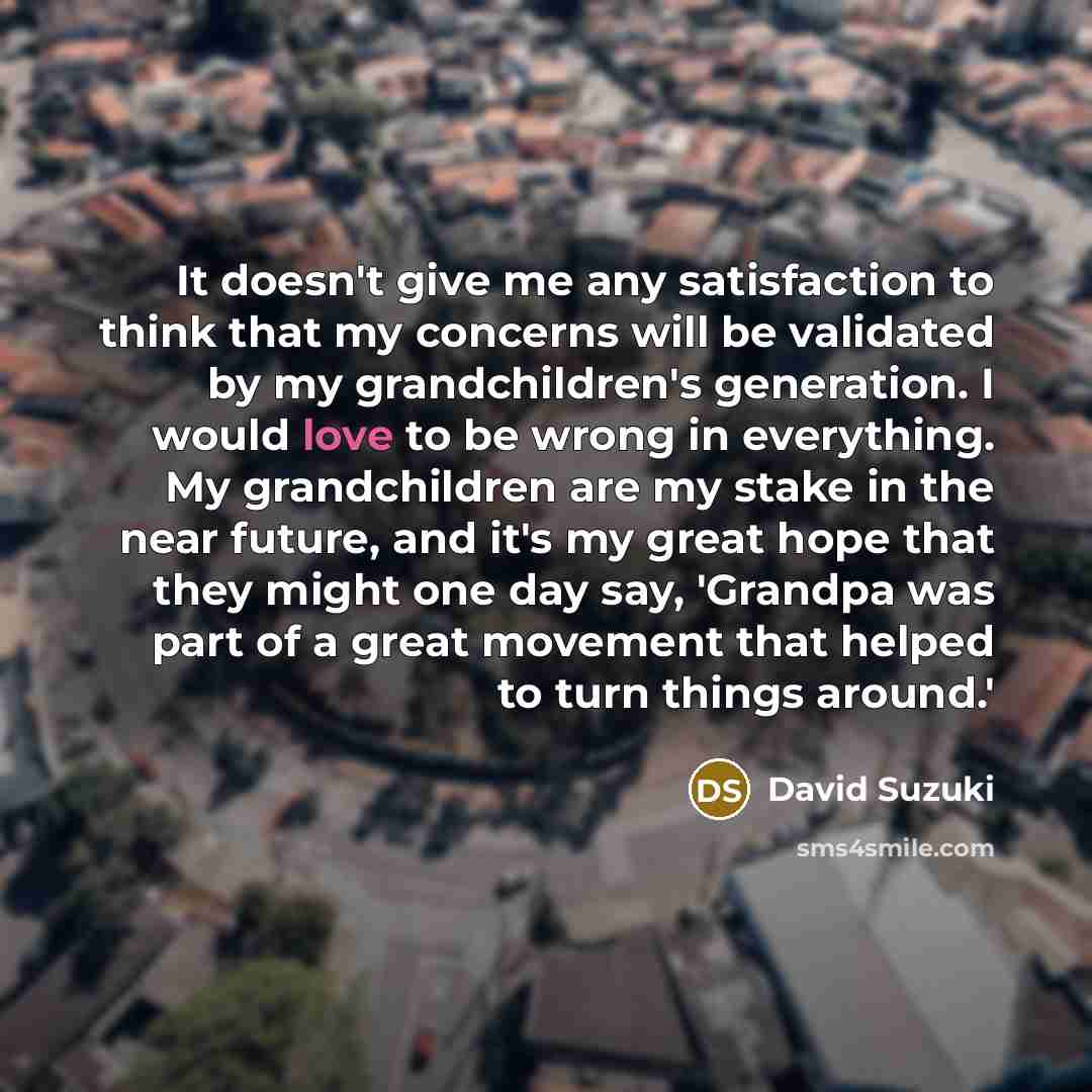 “It doesn't give me any satisfaction to think that my…” quote by David Suzuki