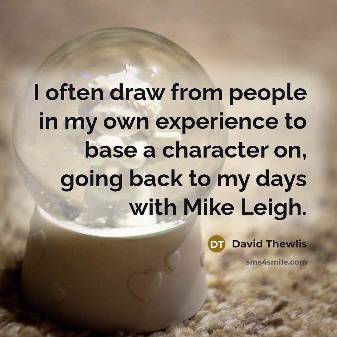 “I often draw from people in my own experience to…” quote by David Thewlis