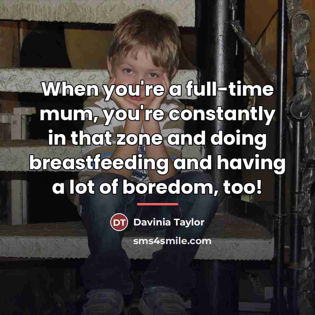 “When you're a full-time mum, you're constantly in that zone…” quote by Davinia Taylor