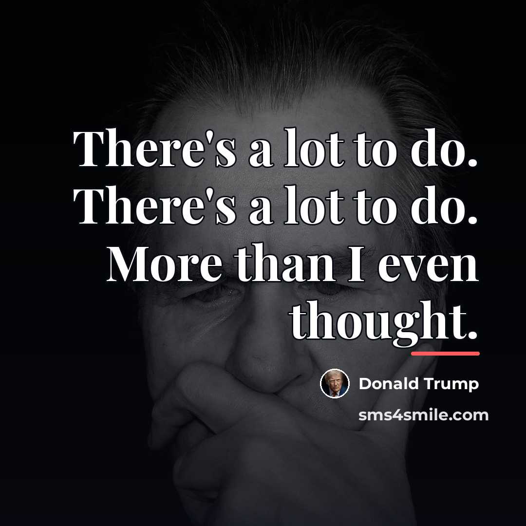 “There's a lot to do. There's a lot to do.…” quote by Donald Trump