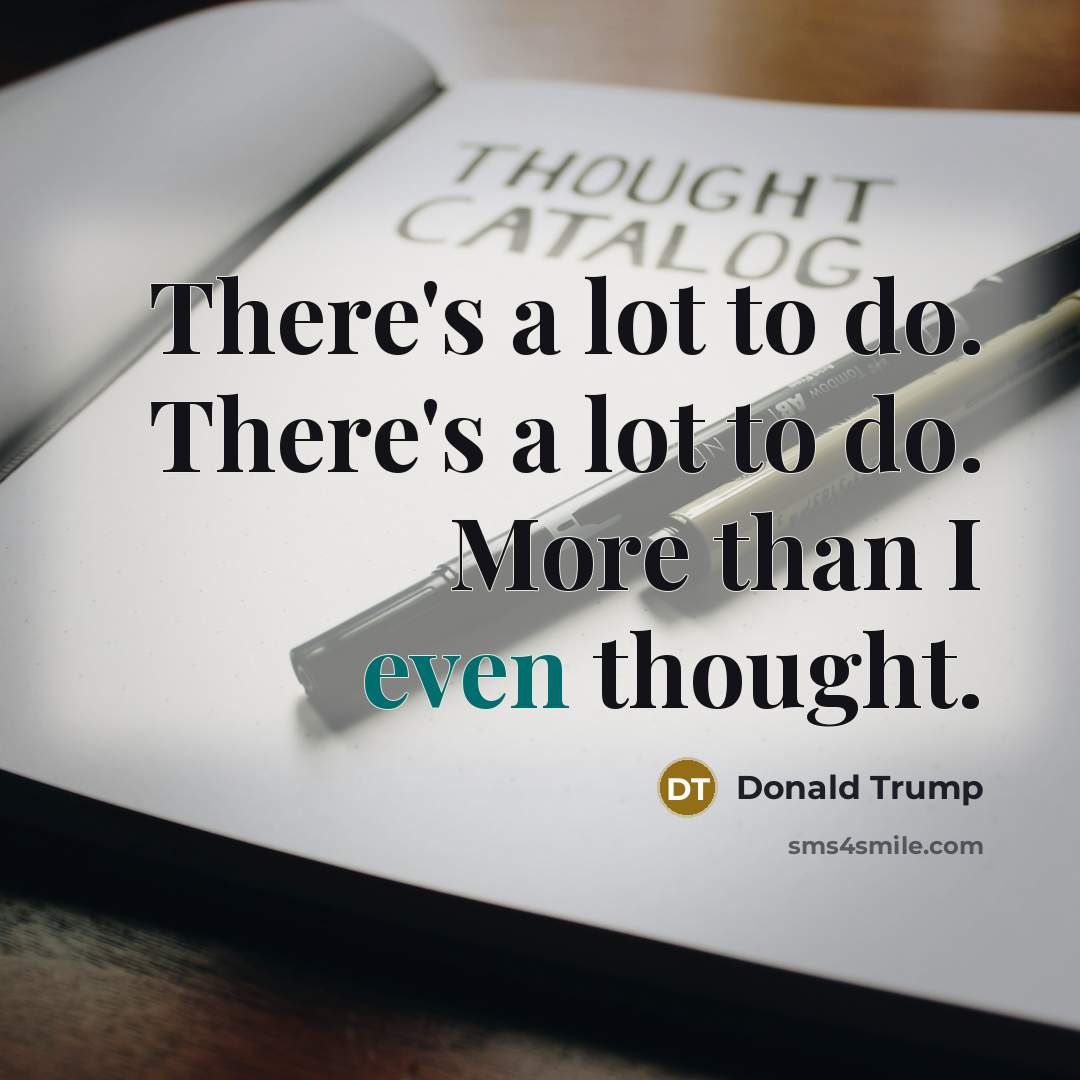 “There's a lot to do. There's a lot to do. More than I even thought.” quote by Donald Trump