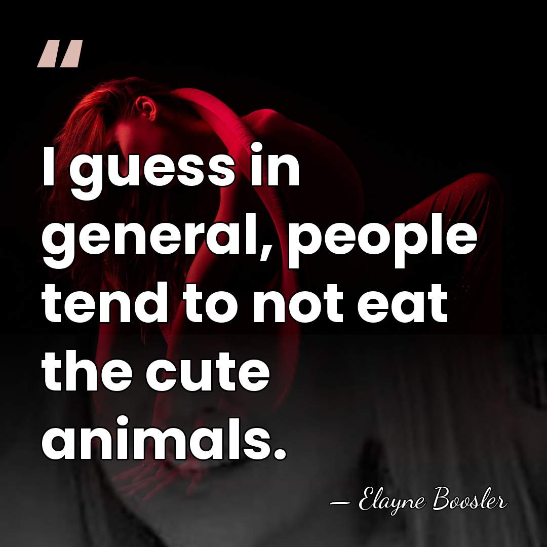 I guess in general, people tend to not eat the cute animals. - Elayne Boosler