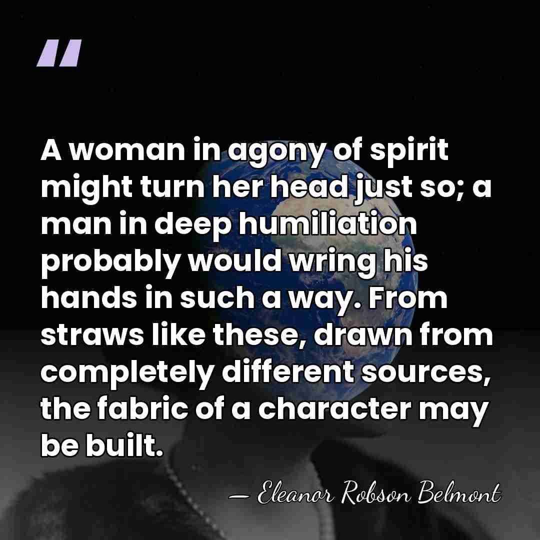A woman in agony of spirit might turn her head just so;&hellip; - Eleanor Robson Belmont