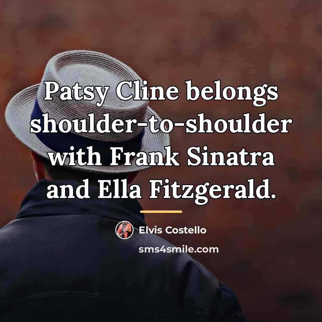 “Patsy Cline belongs shoulder-to-shoulder with Frank Sinatra and Ella Fitzgerald.…” quote by Elvis Costello