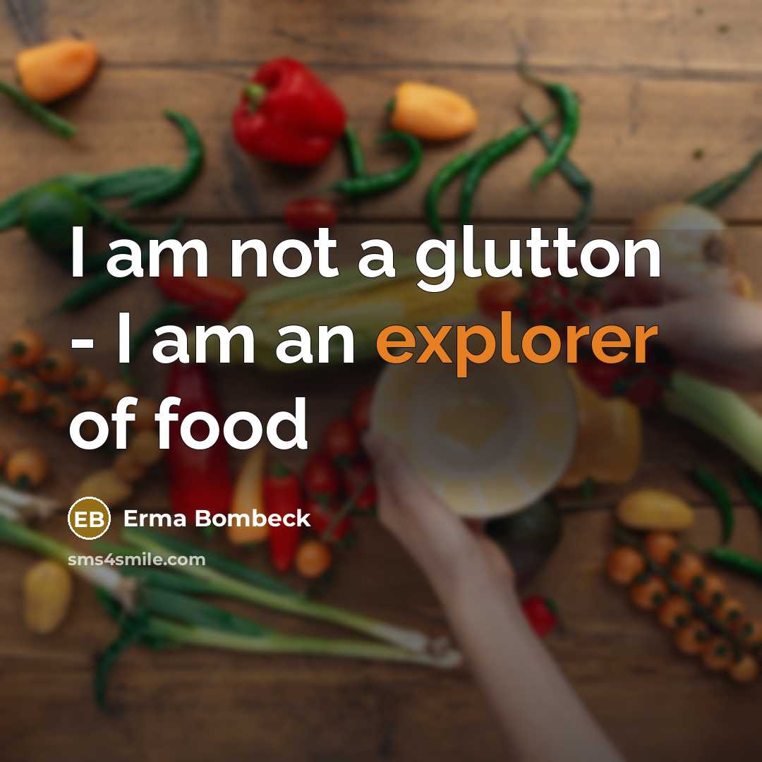 “I am not a glutton - I am an explorer…” quote by Erma Bombeck