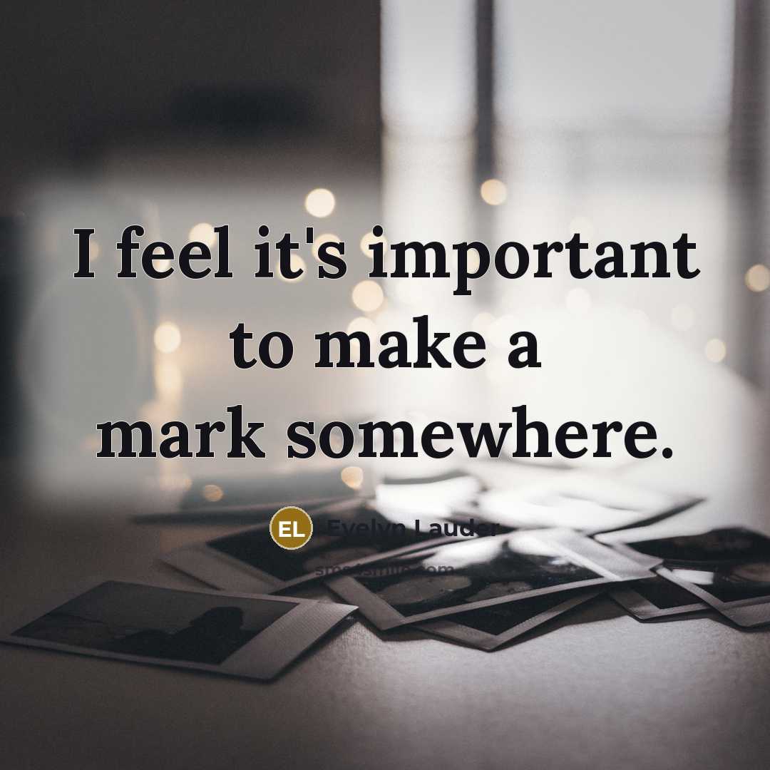 “I feel it's important to make a mark somewhere.…” quote by Evelyn Lauder
