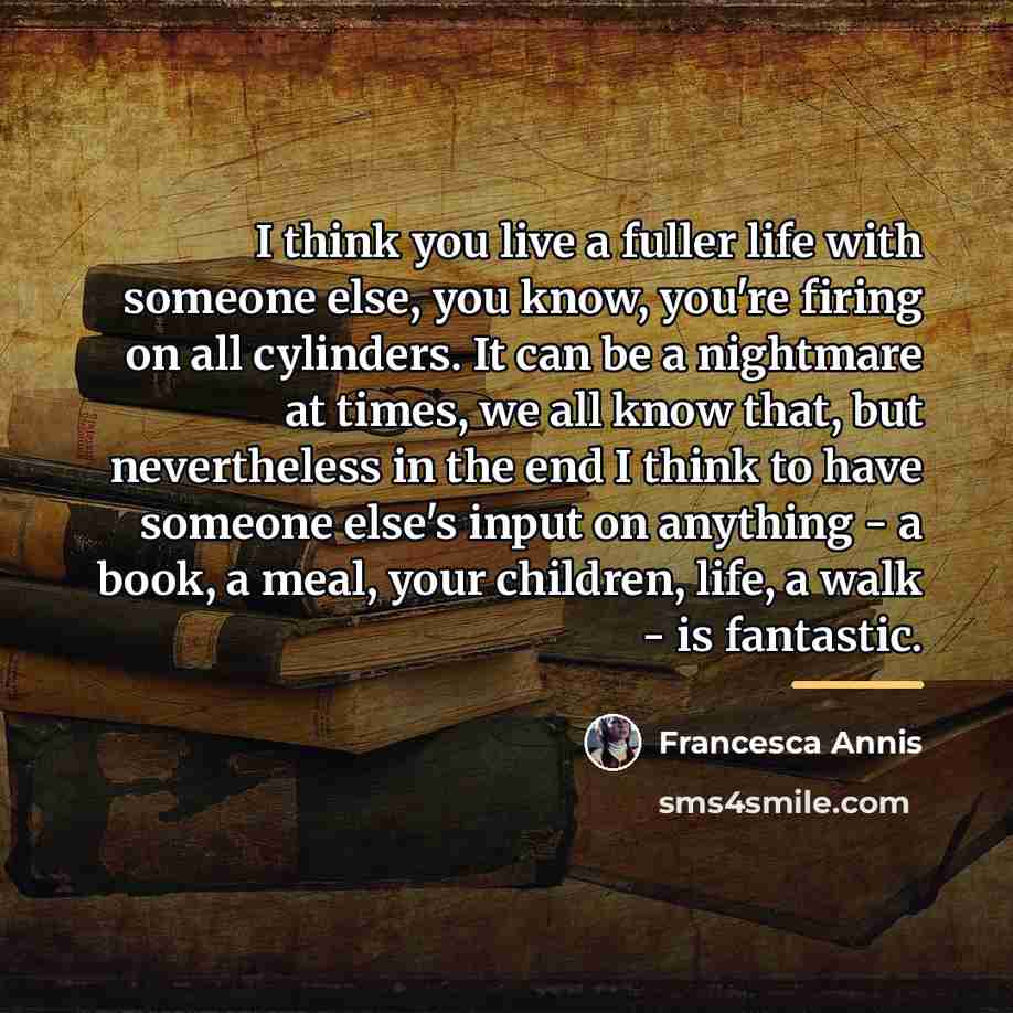 “I think you live a fuller life with someone else,…” quote by Francesca Annis
