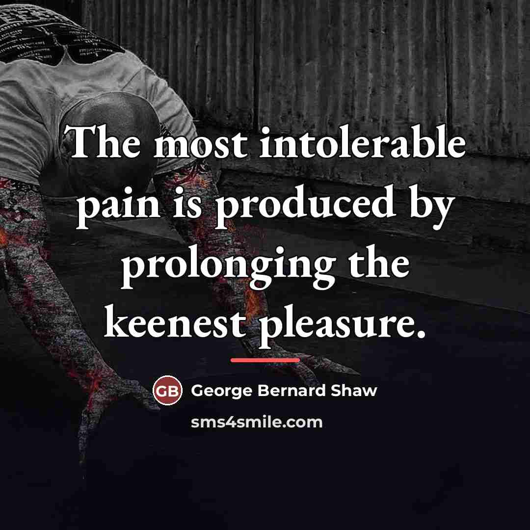 “The most intolerable pain is produced by prolonging the keenest…” quote by George Bernard Shaw